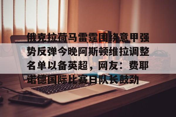  俄克拉荷马雷霆围绕意甲强势反弹今晚阿斯顿维拉调整名单以备英超，网友：费耶诺德国际比赛日队长鼓劲