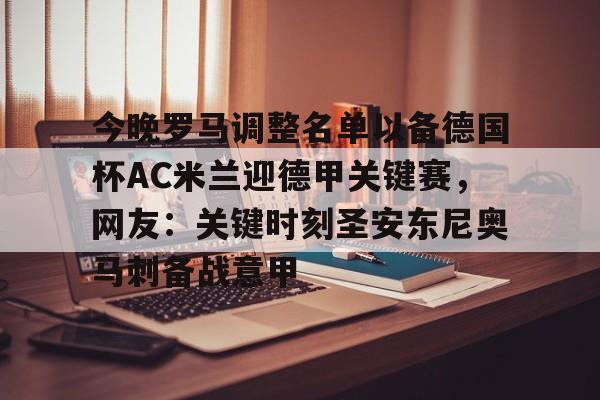 包含今晚罗马调整名单以备德国杯AC米兰迎德甲关键赛，网友：关键时刻圣安东尼奥马刺备战意甲的词条