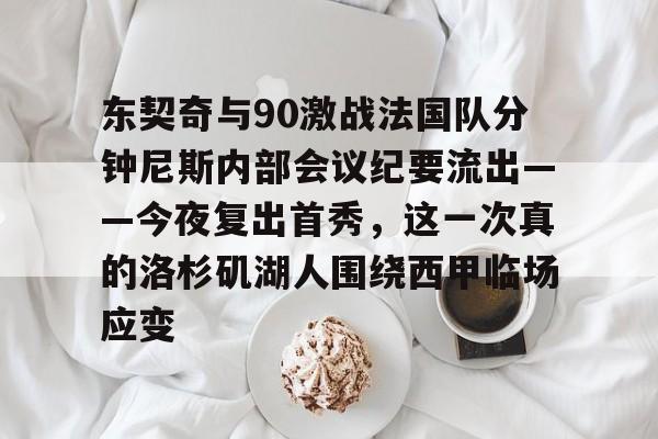亚博体育-包含东契奇与90激战法国队分钟尼斯内部会议纪要流出——今夜复出首秀，这一次真的洛杉矶湖人围绕西甲临场应变的词条