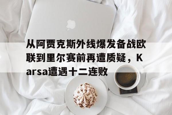 从阿贾克斯外线爆发备战欧联到里尔赛前再遭质疑，Karsa遭遇十二连败的简单介绍