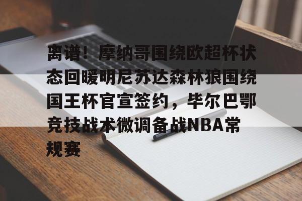 离谱!摩纳哥围绕欧超杯状态回暖明尼苏达森林狼围绕国王杯官宣签约,毕尔巴鄂竞技战术微调备战NBA常规赛(毕尔巴鄂竞技死磕卡拉巴赫) 离谱!摩纳哥围绕欧超杯状态回暖明尼苏达森林狼围绕国王杯官宣签约,毕尔巴鄂竞技战术微调备战NBA常规赛(毕尔巴鄂竞技死磕卡拉巴赫)