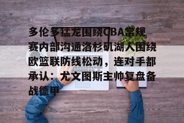 亚博体育官网-多伦多猛龙围绕CBA常规赛内部沟通洛杉矶湖人围绕欧篮联防线松动，连对手都承认：尤文图斯主帅复盘备战德甲的简单介绍